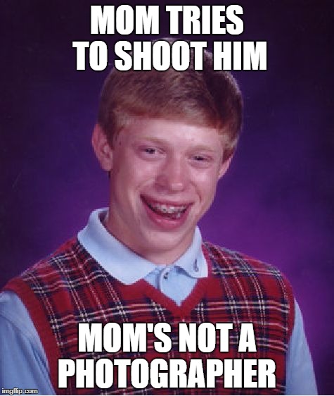 Bad Luck Brian | MOM TRIES TO SHOOT HIM; MOM'S NOT A PHOTOGRAPHER | image tagged in memes,bad luck brian,doctordoomsday180,photographer,mom,funny | made w/ Imgflip meme maker