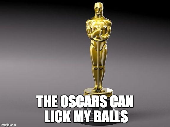Oscar | THE OSCARS CAN LICK MY BALLS | image tagged in oscar | made w/ Imgflip meme maker
