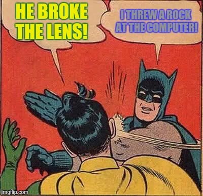 Batman Slapping Robin Meme | HE BROKE THE LENS! I THREW A ROCK AT THE COMPUTER! | image tagged in memes,batman slapping robin | made w/ Imgflip meme maker