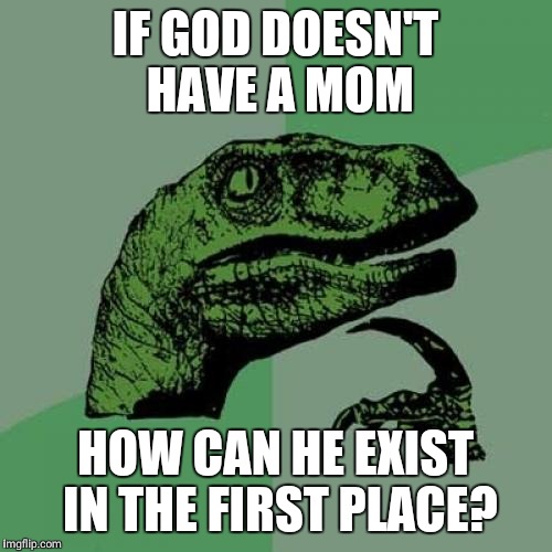 Philosoraptor Meme | IF GOD DOESN'T HAVE A MOM; HOW CAN HE EXIST IN THE FIRST PLACE? | image tagged in memes,philosoraptor | made w/ Imgflip meme maker