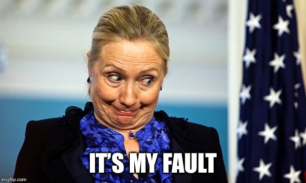 Hillary Gonna Be Sick | IT’S MY FAULT | image tagged in hillary gonna be sick | made w/ Imgflip meme maker