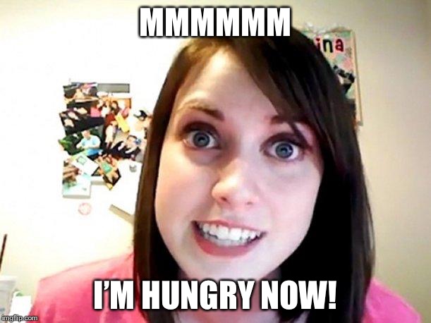 Overly Attached Girlfriend Pink | MMMMMM I’M HUNGRY NOW! | image tagged in overly attached girlfriend pink | made w/ Imgflip meme maker