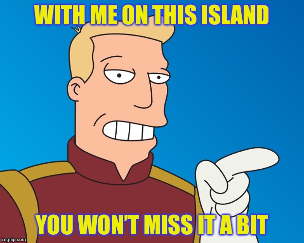 WITH ME ON THIS ISLAND YOU WON’T MISS IT A BIT | made w/ Imgflip meme maker