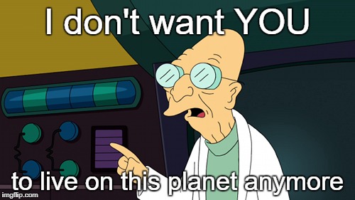 I don't want YOU; to live on this planet anymore | image tagged in farnsworth | made w/ Imgflip meme maker