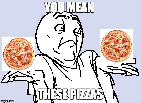 YOU MEAN THESE PIZZAS | made w/ Imgflip meme maker