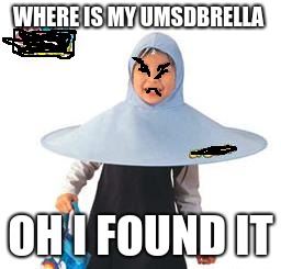 WHERE IS MY UMSDBRELLA; OH I FOUND IT | image tagged in umsdbella | made w/ Imgflip meme maker