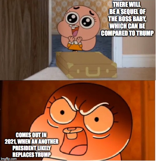 The Boss Baby Sequel | THERE WILL BE A SEQUEL OF THE BOSS BABY, WHICH CAN BE COMPARED TO TRUMP; COMES OUT IN 2021, WHEN AN ANOTHER PRESIDENT LIKELY REPLACES TRUMP | image tagged in gumball - anais false hope meme,boss baby,memes | made w/ Imgflip meme maker