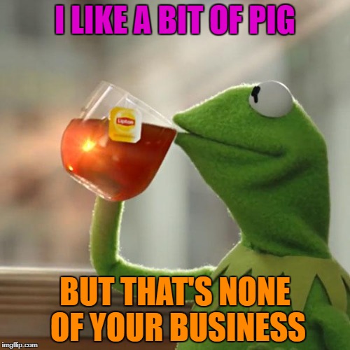 But That's None Of My Business Meme | I LIKE A BIT OF PIG BUT THAT'S NONE OF YOUR BUSINESS | image tagged in memes,but thats none of my business,kermit the frog | made w/ Imgflip meme maker