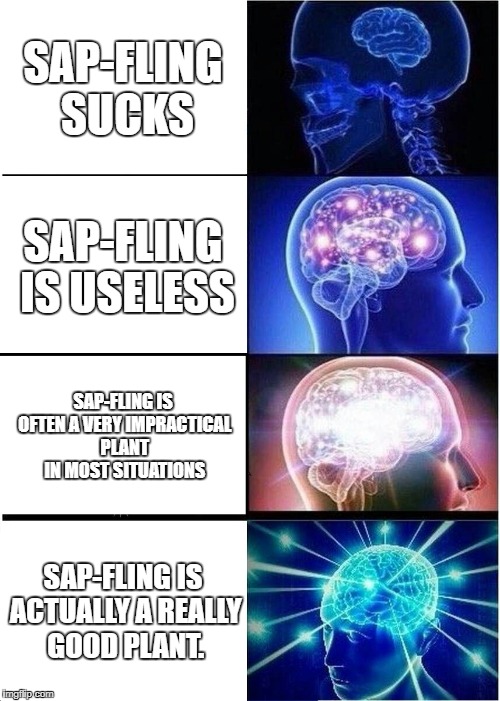 Expanding Brain | SAP-FLING SUCKS; SAP-FLING IS USELESS; SAP-FLING IS OFTEN A VERY IMPRACTICAL PLANT IN MOST SITUATIONS; SAP-FLING IS ACTUALLY A REALLY GOOD PLANT. | image tagged in memes,expanding brain | made w/ Imgflip meme maker