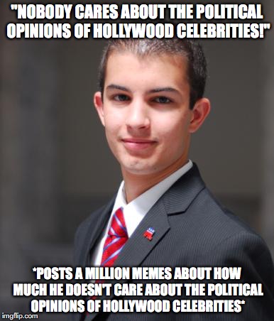College Conservative  | "NOBODY CARES ABOUT THE POLITICAL OPINIONS OF HOLLYWOOD CELEBRITIES!"; *POSTS A MILLION MEMES ABOUT HOW MUCH HE DOESN'T CARE ABOUT THE POLITICAL OPINIONS OF HOLLYWOOD CELEBRITIES* | image tagged in college conservative,oscars,hollywood,donald trump | made w/ Imgflip meme maker
