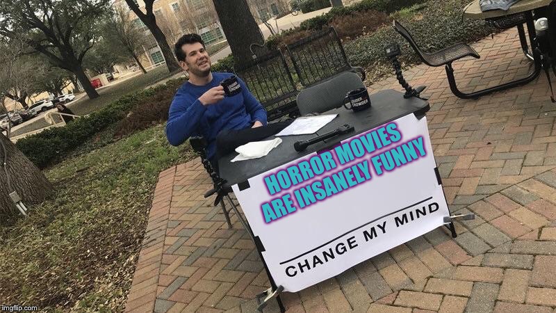 Does this make me a monster or am I mentally stable? | HORROR MOVIES ARE INSANELY FUNNY | image tagged in change my mind,horror,horror movie,unpopular opinion | made w/ Imgflip meme maker