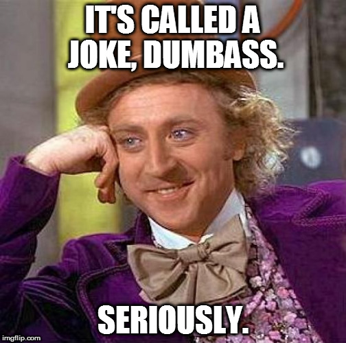 Creepy Condescending Wonka Meme | IT'S CALLED A JOKE, DUMBASS. SERIOUSLY. | image tagged in memes,creepy condescending wonka | made w/ Imgflip meme maker