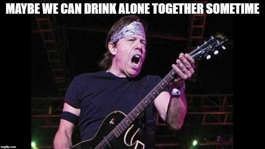 MAYBE WE CAN DRINK ALONE TOGETHER SOMETIME | made w/ Imgflip meme maker