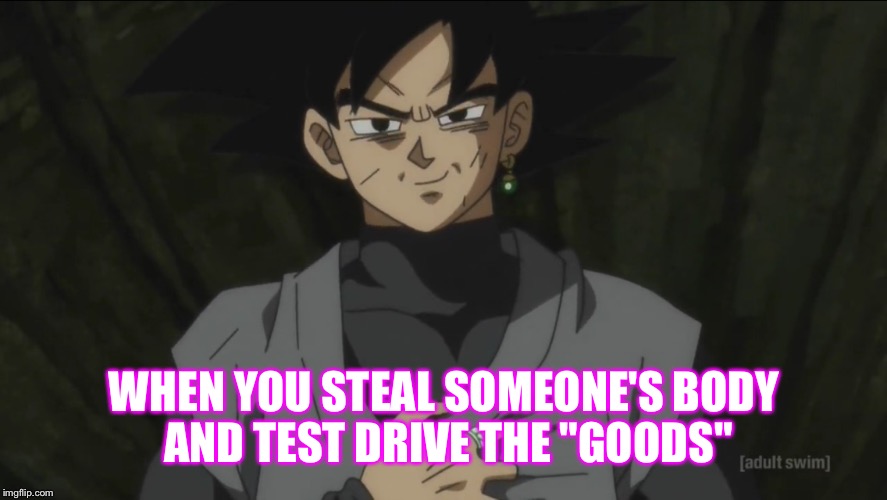When you body snatch and test out their "junk" | WHEN YOU STEAL SOMEONE'S BODY AND TEST DRIVE THE "GOODS" | image tagged in dragon ball super | made w/ Imgflip meme maker