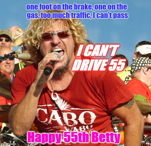 Sammy Hagar 55 | one foot on the brake, one on the gas, too much traffic, I can't pass; I CAN'T DRIVE 55; Happy 55th Betty | image tagged in sammy hagar 55 | made w/ Imgflip meme maker