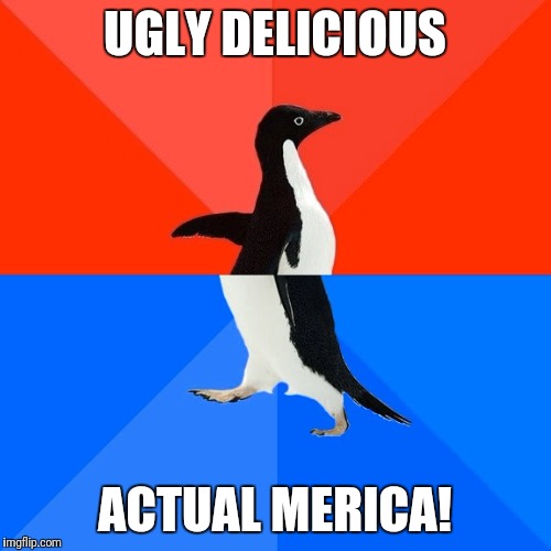 Socially Awesome Awkward Penguin | UGLY DELICIOUS; ACTUAL MERICA! | image tagged in memes,socially awesome awkward penguin | made w/ Imgflip meme maker