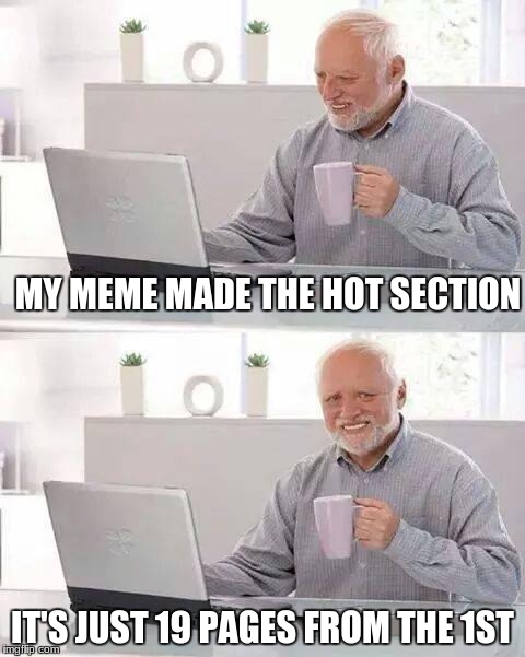 Hiding The Pain | MY MEME MADE THE HOT SECTION; IT'S JUST 19 PAGES FROM THE 1ST | image tagged in memes,hide the pain harold | made w/ Imgflip meme maker