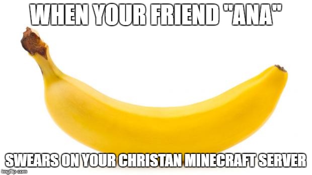 Ban"ana" | WHEN YOUR FRIEND "ANA"; SWEARS ON YOUR CHRISTAN MINECRAFT SERVER | image tagged in banana,swearing,banned,minecraft | made w/ Imgflip meme maker