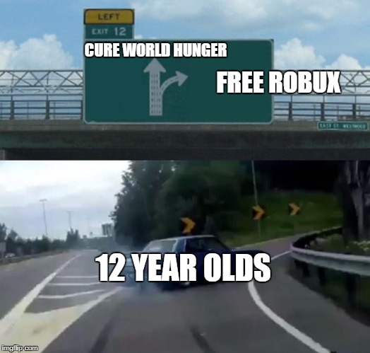 Left Exit 12 Off Ramp Meme | FREE ROBUX; CURE WORLD HUNGER; 12 YEAR OLDS | image tagged in memes,left exit 12 off ramp | made w/ Imgflip meme maker