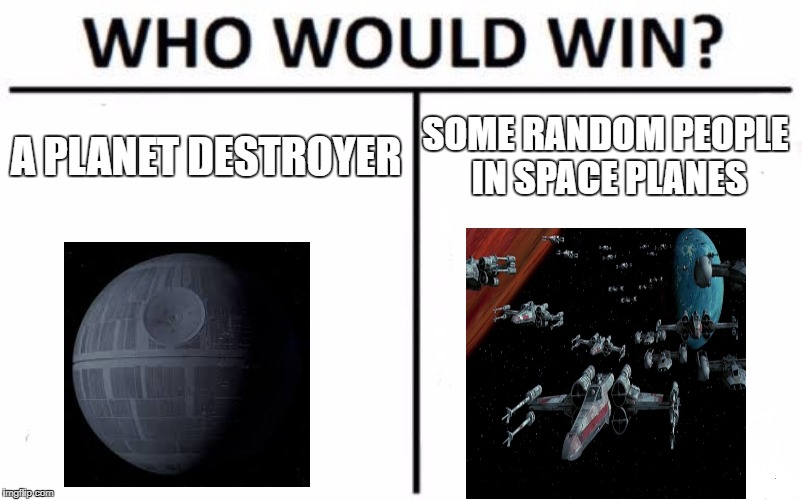 Star Wars WWW? | A PLANET DESTROYER; SOME RANDOM PEOPLE IN SPACE PLANES | image tagged in memes,who would win | made w/ Imgflip meme maker