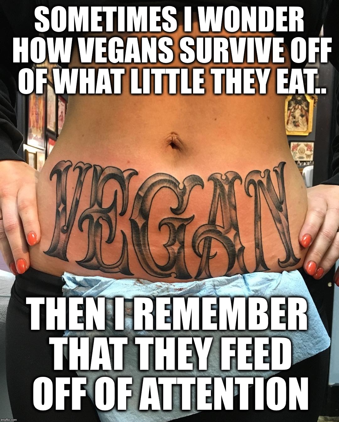 I wonder how vegans survive off of what little they eat.. | SOMETIMES I WONDER HOW VEGANS SURVIVE OFF OF WHAT LITTLE THEY EAT.. THEN I REMEMBER THAT THEY FEED OFF OF ATTENTION | image tagged in vegan,how vegas survive | made w/ Imgflip meme maker