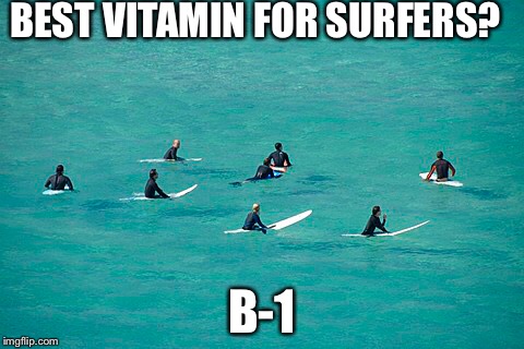 BEST VITAMIN FOR SURFERS? B-1 | image tagged in surfing,surfers,oceans,waves,health | made w/ Imgflip meme maker