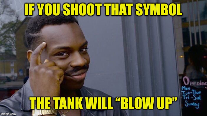 Roll Safe Think About It Meme | IF YOU SHOOT THAT SYMBOL THE TANK WILL “BLOW UP” | image tagged in memes,roll safe think about it | made w/ Imgflip meme maker