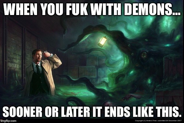 Witches, ouja boards, summoning, oh my! | WHEN YOU FUK WITH DEMONS... SOONER OR LATER IT ENDS LIKE THIS. | image tagged in witches,demons,hail satan,satanism,demonic,games | made w/ Imgflip meme maker