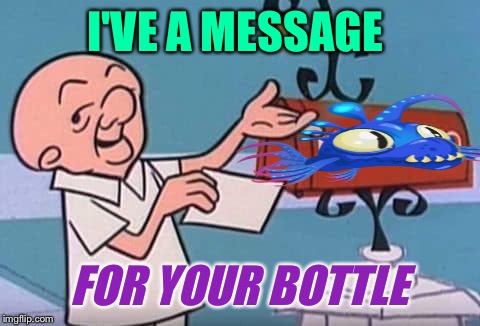 I'VE A MESSAGE FOR YOUR BOTTLE | made w/ Imgflip meme maker