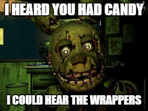 fnaf | I HEARD YOU HAD CANDY; I COULD HEAR THE WRAPPERS | image tagged in fnaf | made w/ Imgflip meme maker
