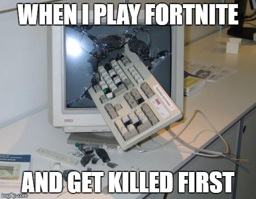 FNAF rage | WHEN I PLAY FORTNITE; AND GET KILLED FIRST | image tagged in fnaf rage | made w/ Imgflip meme maker