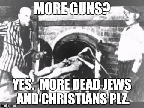 MORE GUNS? YES.  MORE DEAD JEWS AND CHRISTIANS PLZ. | made w/ Imgflip meme maker