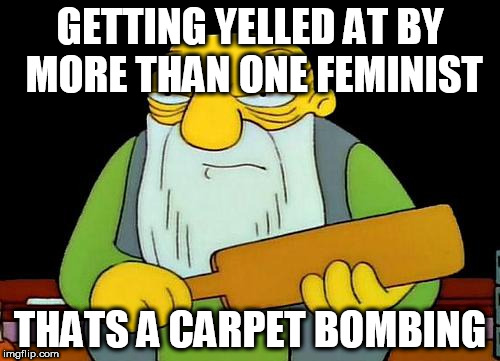 That's a paddlin' Meme | GETTING YELLED AT BY MORE THAN ONE FEMINIST; THATS A CARPET BOMBING | image tagged in memes,that's a paddlin' | made w/ Imgflip meme maker