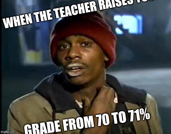 Y'all Got Any More Of That | WHEN THE TEACHER RAISES YOUR; GRADE FROM 70 TO 71% | image tagged in memes,y'all got any more of that | made w/ Imgflip meme maker