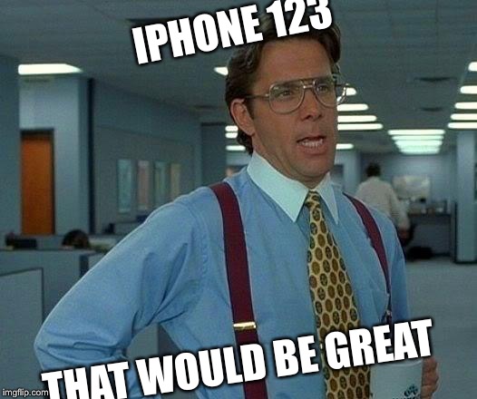 That Would Be Great Meme | IPHONE 123; THAT WOULD BE GREAT | image tagged in memes,that would be great | made w/ Imgflip meme maker