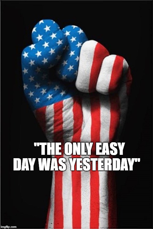 "THE ONLY EASY DAY WAS YESTERDAY" | image tagged in america | made w/ Imgflip meme maker