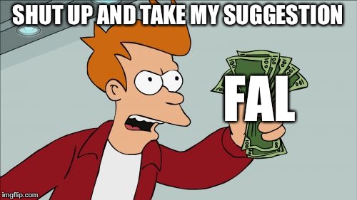 Shut Up And Take My Money Fry Meme | SHUT UP AND TAKE MY SUGGESTION; FAL | image tagged in memes,shut up and take my money fry | made w/ Imgflip meme maker