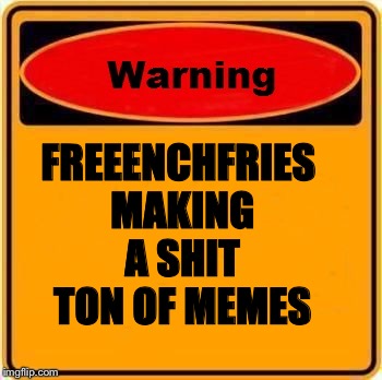 Warning Sign Meme | FREEENCHFRIES MAKING A SHIT TON OF MEMES | image tagged in memes,warning sign | made w/ Imgflip meme maker