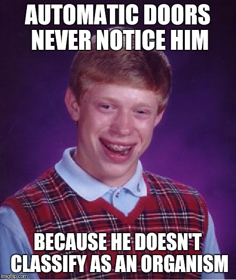 Bad Luck Brian Meme | AUTOMATIC DOORS NEVER NOTICE HIM BECAUSE HE DOESN'T CLASSIFY AS AN ORGANISM | image tagged in memes,bad luck brian | made w/ Imgflip meme maker