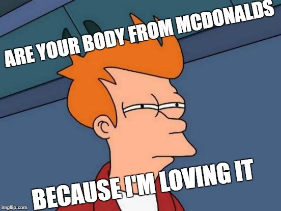 McDonald Score | ARE YOUR BODY FROM MCDONALDS; BECAUSE I'M LOVING IT | image tagged in memes,futurama fry,mcdonalds,score | made w/ Imgflip meme maker