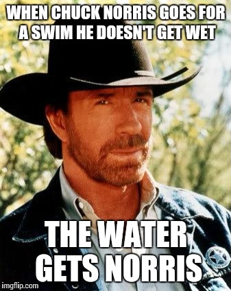 Chuck Norris Meme | WHEN CHUCK NORRIS GOES FOR A SWIM HE DOESN'T GET WET; THE WATER GETS NORRIS | image tagged in memes,chuck norris | made w/ Imgflip meme maker