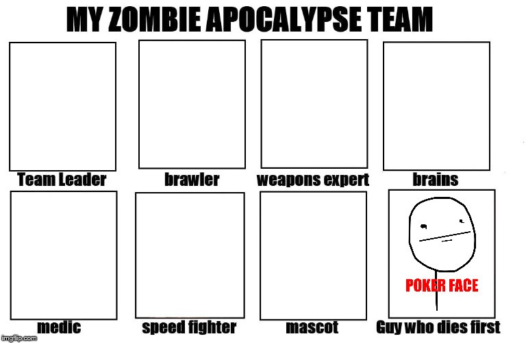 Well at least it means I also die last, which is a first | image tagged in my zombie apocalypse team,memes,forever alone,poker face | made w/ Imgflip meme maker