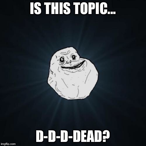 Forever Alone Meme | IS THIS TOPIC... D-D-D-DEAD? | image tagged in memes,forever alone | made w/ Imgflip meme maker
