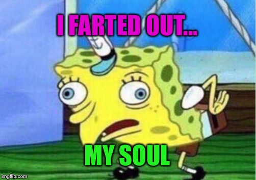 So easily given up to worldly desires. | I FARTED OUT... MY SOUL | image tagged in memes,mocking spongebob | made w/ Imgflip meme maker
