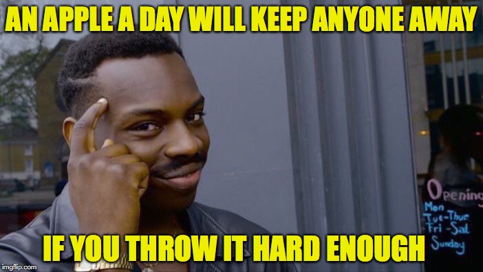Testing a old adage | AN APPLE A DAY WILL KEEP ANYONE AWAY; IF YOU THROW IT HARD ENOUGH | image tagged in memes,roll safe think about it,apples | made w/ Imgflip meme maker