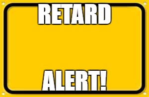 Blank Yellow Sign | RETARD; ALERT! | image tagged in memes,blank yellow sign | made w/ Imgflip meme maker