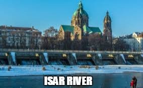 ISAR RIVER | made w/ Imgflip meme maker