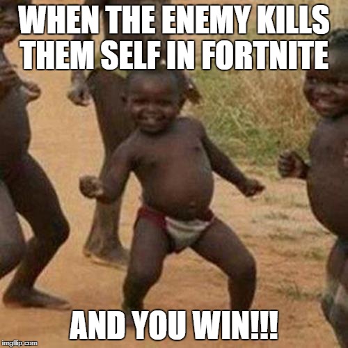 Third World Success Kid Meme | WHEN THE ENEMY KILLS THEM SELF IN FORTNITE; AND YOU WIN!!! | image tagged in memes,third world success kid | made w/ Imgflip meme maker