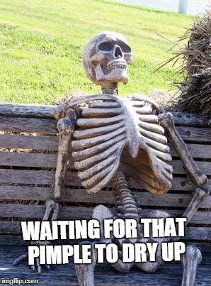 Waiting Skeleton | WAITING FOR THAT PIMPLE TO DRY UP | image tagged in memes,waiting skeleton | made w/ Imgflip meme maker
