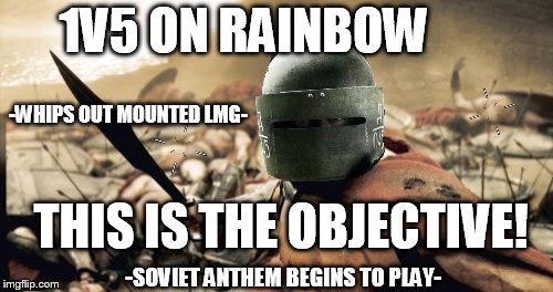 Sparta Leonidas Meme | 1V5 ON RAINBOW; -WHIPS OUT MOUNTED LMG-; THIS IS THE OBJECTIVE! -SOVIET ANTHEM BEGINS TO PLAY- | image tagged in memes,sparta leonidas | made w/ Imgflip meme maker
